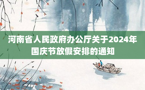 河南省人民政府办公厅关于2024年国庆节放假安排的通知