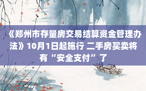 《郑州市存量房交易结算资金管理办法》10月1日起施行 二手房买卖将有“安全支付”了