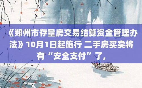 《郑州市存量房交易结算资金管理办法》10月1日起施行 二手房买卖将有“安全支付”了,