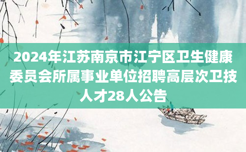 2024年江苏南京市江宁区卫生健康委员会所属事业单位招聘高层次卫技人才28人公告