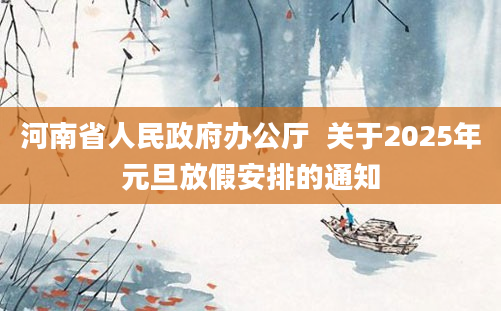 河南省人民政府办公厅  关于2025年元旦放假安排的通知